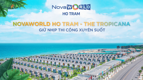 NOVAWORLD HO TRAM – THE TROPICANA GIỮ NHỊP THI CÔNG XUYÊN SUỐT