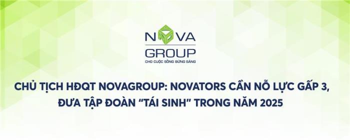 CHỦ TỊCH HĐQT NOVAGROUP: NOVATORS CẦN NỖ LỰC GẤP 3, ĐƯA TẬP ĐOÀN “TÁI SINH” TRONG NĂM 2025