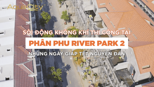 SÔI ĐỘNG KHÔNG KHÍ THI CÔNG TẠI PHÂN KHU RIVER PARK 2 NHỮNG NGÀY GIÁP TẾT NGUYÊN ĐÁN