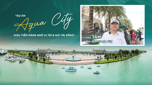 AQUA CITY GIÀU TIỀM NĂNG NHỜ VỊ TRÍ ĐẮC ĐỊA VÀ MANG LẠI GIÁ TRỊ SỐNG CAO